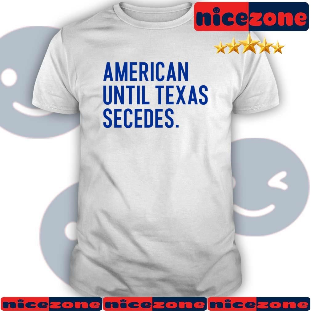 American Until Texas Secedes Shirt