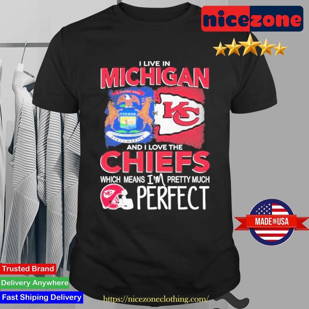 I Live In Michigan And I Love The Kansas City Chiefs Which Means I'm Pretty Much Perfect 2024 Shirt